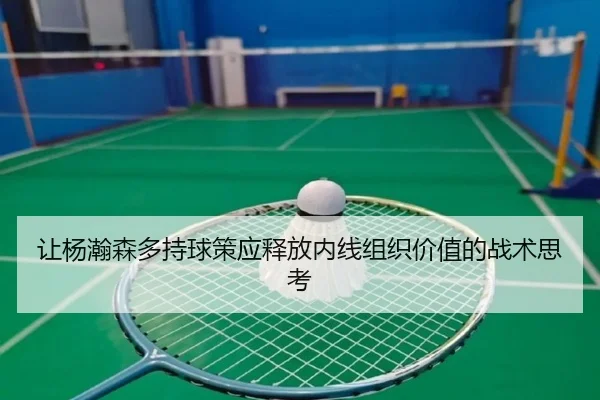 让杨瀚森多持球策应释放内线组织价值的战术思考